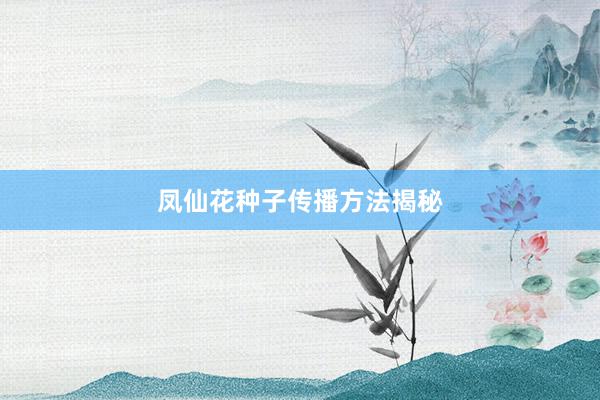 凤仙花种子传播方法揭秘