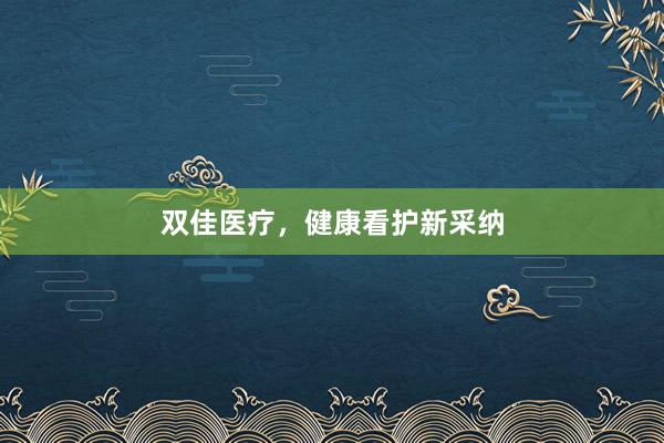 双佳医疗，健康看护新采纳